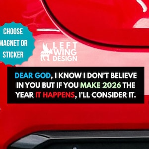May include: A red car bumper with a sticker that reads "DEAR GOD, I KNOW I DON'T BELIEVE IN YOU BUT IF YOU MAKE 2026 THE YEAR IT HAPPENS, I'LL CONSIDER IT." A teal sticker says "CHOOSE MAGNET OR STICKER."