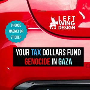 May include: Red car bumper with white text and graphics. The text reads "YOUR TAX DOLLARS FUND GENOCIDE IN GAZA" in black and blue. A teal circle says "CHOOSE MAGNET OR STICKER". A white graphic says "LEFT WING DESIGN".
