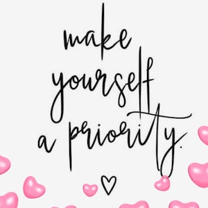 May include: A motivational quote, "make yourself a priority", in black script on a white background. Pink hearts are scattered around the quote.