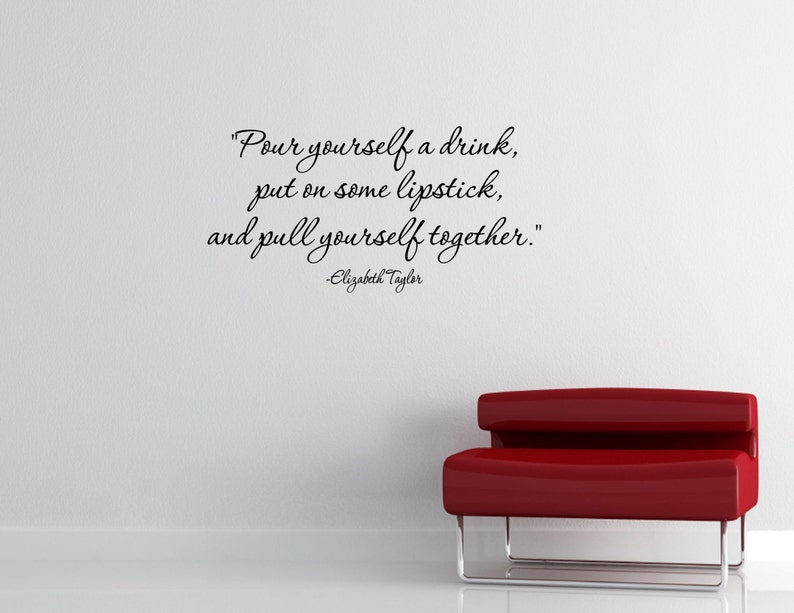 and pull yourself together -Elizabeth Taylor- Vinyl Quote Me Wall Art Decals #2023 put on some lipstick Pour yourself a drink