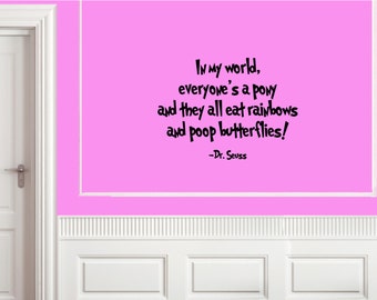 In my world, everyone's a pony and they all eat rainbows and poop butterflies! -Dr. Seuss... Vinyl Quote Me Wall Art Decal #0478