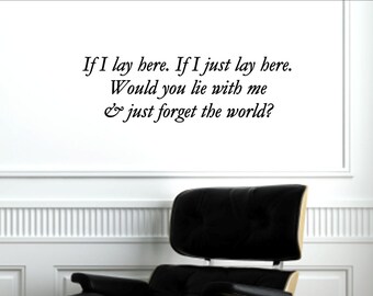 If I lay here. If I just lay here. Would you lie with me & just forget the world? Vinyl Quote Me Wall Art Decal #999