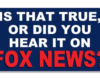 Is that true or did you hear it on Fox News Political Funny Bumper Sticker - Quote Me Printing #590