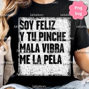 May include: Black t-shirt with a distressed white graphic. The graphic features the Spanish text "SOY FELIZ Y TU PINCHE MALA VIBRA ME LA PELA" in a bold, sans-serif font. A pink "Png Svg" sticker is in the upper right corner.