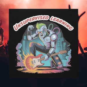 May include: Illustration of a robot playing an electric guitar with flames. The robot has a mohawk and sunglasses, and is wearing ripped jeans. The text "UNSUPERVISED LEARNING" is arched above the robot. The background features a cityscape and colorful smoke.