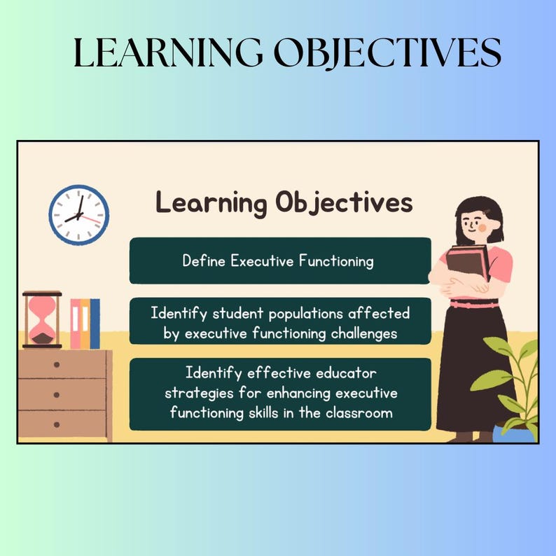 May include: A colourful illustration with the text "Learning Objectives" and three bullet points: "Define Executive Functioning", "Identify student populations affected by executive functioning challenges", and "Identify effective educator strategies for enhancing executive functioning skills in the classroom".