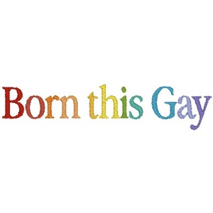 May include: The text Born this Gay is embroidered in a rainbow color gradient. The letters B, o, r, n, t, h, i, s, G, a, y are stitched in red, orange, yellow, green, blue, and purple threads, creating a vibrant, multi-colored typographic design.