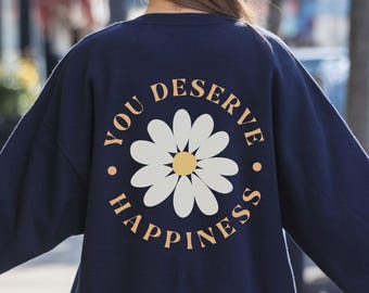 Sie verdienen Glück Sweatshirt, psychische Gesundheit Sweatshirt, positive Nachricht Shirt, positiver Geist Shirt, Angst Relief Top, Daisy Pullover