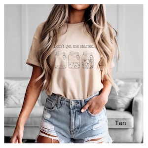 Don't Get Me Started text above sourdough starter jars on tan Bella Canvas Tshirt