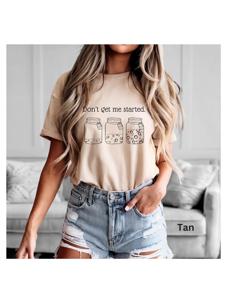 Don't Get Me Started text above sourdough starter jars on tan Bella Canvas Tshirt