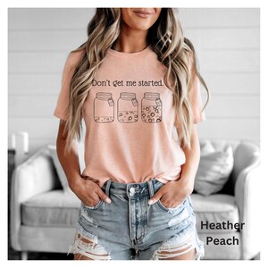 Don't Get Me Started text above sourdough starter jars on heather peach Bella Canvas Tshirt