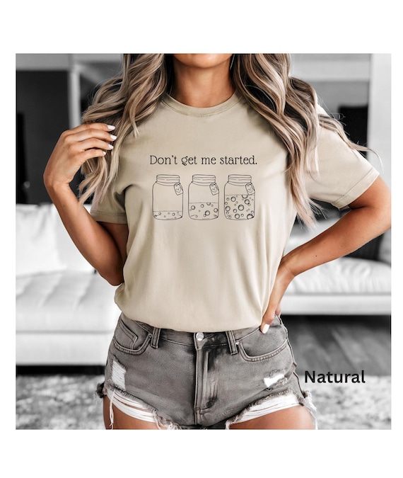 Don't Get Me Started Sourdough T-shirt, Bella Canvas Tee