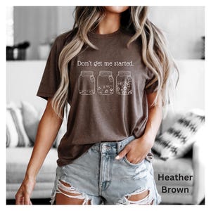 Don't Get Me Started text above sourdough starter jars on heather brown Bella Canvas Tshirt