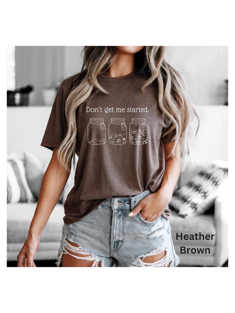 Don't Get Me Started text above sourdough starter jars on heather brown Bella Canvas Tshirt