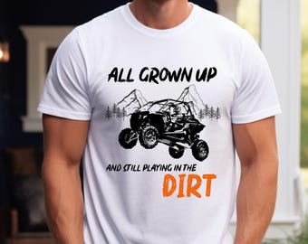 All Grown Up and Still Playing in the Dirt Unisex Tee, Fun, Playful Shirt, Off-Roading Apparel, SxS Shirt, Trail Riding Shirt, UTV Shirt