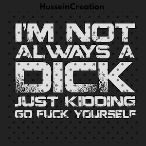 I&#39;m Not Always A D*ck Just Kidding Go F*ck Yourself Png, Sarcastic Png, Funny Quote Png, PngThat Go Hard, Adult Humor Png