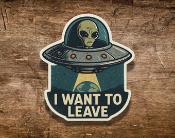 I Want To Leave Alien UFO Sticker: Funny Sci-Fi Vinyl Decal