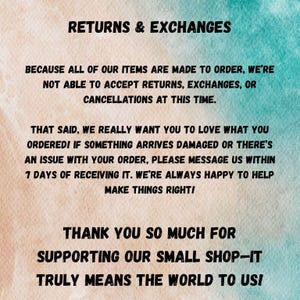 May include: Text on a light blue background with a white and light blue pattern. The text reads: "Returns & Exchanges. Because all of our items are made to order, we're not able to accept returns, exchanges, or cancellations at this time. That said, we really want you to love what you ordered! If something arrives damaged or there's an issue with your order, please message us within 7 days of receiving it. We're always happy to help make things right! Thank you so much for supporting our small shop - it truly means the world to us!"
