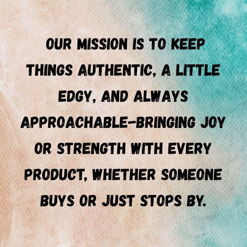 May include: A motivational quote on a watercolor background. The quote reads: "Our mission is to keep things authentic, a little edgy, and always approachable-bringing joy or strength with every product, whether someone buys or just stops by."