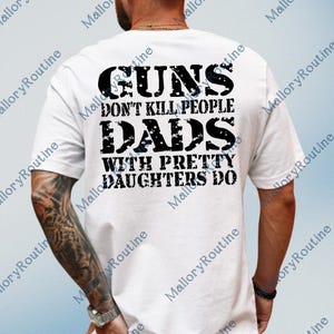 Puede incluir: Camiseta blanca con un gráfico negro en la espalda. El texto dice: "GUNS DON'T KILL PEOPLE DADS WITH PRETTY DAUGHTERS DO". Una prenda de vestir informal.