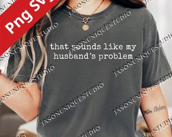 Sounds Like My Husband’s Problem PNG, Sarcastic Sassy Quote Design, Funny Wife Graphic, Humor Husband Digital Download, Sublimation File