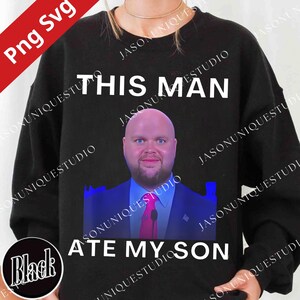Pode incluir: Camisola preta com o texto "THIS MAN ATE MY SON" em letras brancas. A camisola apresenta uma foto de um homem de fato e gravata. As palavras "Png Svg" e "Black" também são visíveis.