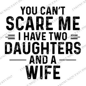 Può includere: Grafica in bianco e nero con la scritta "YOU CAN'T SCARE ME I HAVE TWO DAUGHTERS AND A WIFE". Il testo è in grassetto, con un effetto invecchiato, adatto per una maglietta o un'opera d'arte murale.