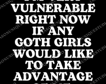 I'm Very Vulnerable Right Now If Any Goth Girls Would Like To Take Advantage Of Me Svg Png, High Quality PNG, Digital Download, Gift For Him