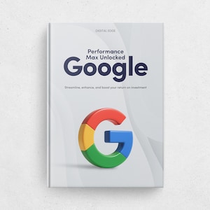 Google Performance Max Unlocked - Ebook. Streamline, Enhance, and Boost Your Return on Investment.