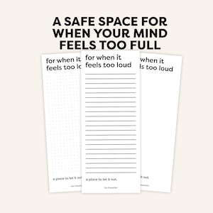 May include: Three white notepads with the text "A SAFE SPACE FOR WHEN YOUR MIND FEELS TOO FULL". The notepads have the text "for when it feels too loud" and "a place to let it out". One notepad has dotted lines, one has lined paper.