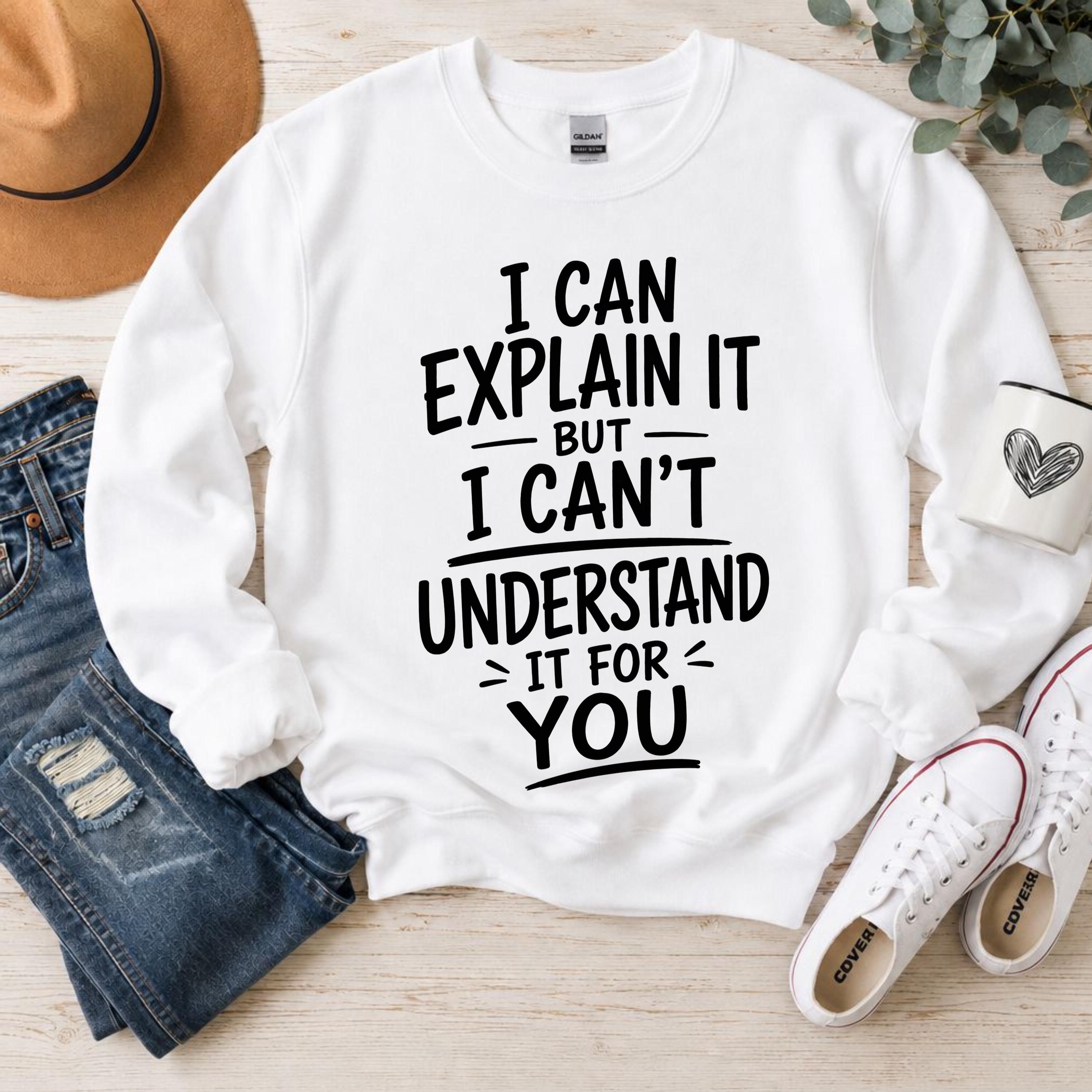 I Can Explain It But I Can't Understand It For You Sweat Shirt, Funny Sarcastic Shirt, Humor Graphic Crewneck, Witty Quote Gift