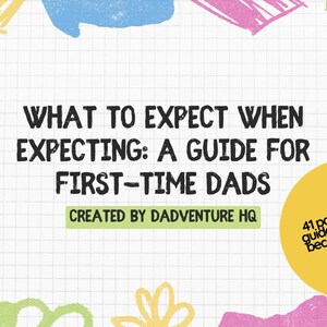 May include: A guide for first-time dads with the text "What to Expect When Expecting: A Guide for First-Time Dads" and "Created by Dadventure HQ". The guide is 41 pages and includes tips on how to become "dad-of-the-year!"