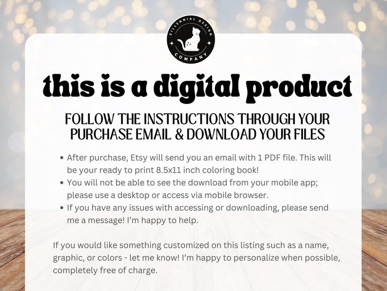 May include: A digital product announcement with instructions on how to download the files. The text reads "This is a digital product. Follow the instructions through your purchase email & download your files." The text also includes information about the file format, size, and how to access it.