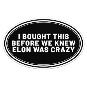 May include: Black and white oval sticker with the text "I bought this before we knew Elon was crazy".