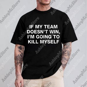 Pode incluir: Camiseta preta de gola redonda com o texto branco: "IF MY TEAM DOESN'T WIN, I'M GOING TO KILL MYSELF." A camiseta é usada por uma pessoa com tatuagens nos braços.