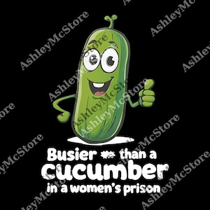 May include: A cartoon illustration of a smiling green cucumber giving a thumbs up. The text below reads "Busier than a cucumber in a women's prison" in white font. The background is black.