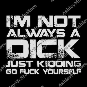I&#39;m Not Always A Dck Just Kidding Go Fck Yourself png, Sarcastic png, Funny Quote Digital, png That Go Hard, Adult Humor png