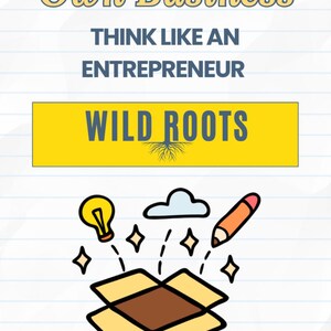 May include: Illustration with text "Starting Your Own Business" and "Think Like An Entrepreneur." A yellow box with a brown interior is surrounded by a lightbulb, cloud, pencil, and diamonds. The text "WILD ROOTS" is in a yellow rectangle.