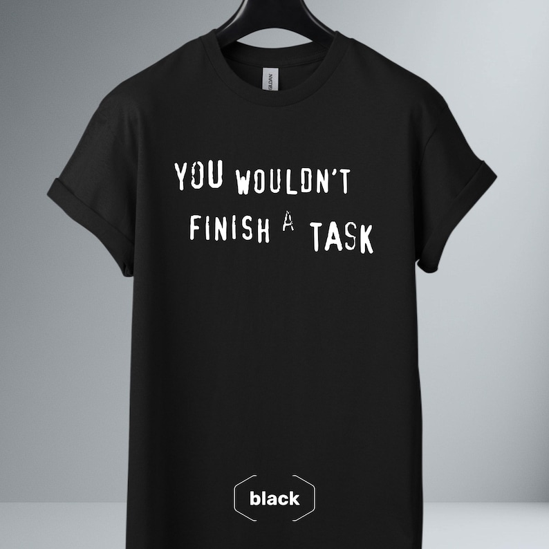 A black t-shirt with the meme You Wouldn't Finish a Task design on the chest.
