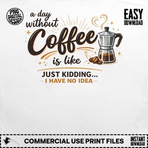 May include: A digital design with the text "a day without coffee is like, just kidding... I have no idea." The design includes a coffee maker and coffee beans in brown and white.
