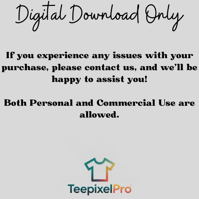 May include: A light gray graphic with the text "Digital Download Only." Additional text states, "If you experience any issues with your purchase, please contact us, and we'll be happy to assist you!" and "Both Personal and Commercial Use are allowed." A logo for TeepixelPro is at the bottom.