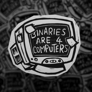 Puede incluir: Una pegatina en blanco y negro con una ilustración estilizada de un monitor de ordenador antiguo. La pantalla muestra el texto "BINARIES ARE 4 COMPUTERS" en una fuente negrita dibujada a mano. El diseño tiene una estética de alto contraste.