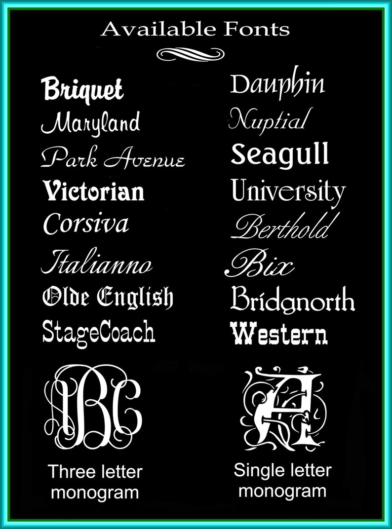 May include: A black and white image showing a list of available fonts for a monogram. The fonts include Briquet, Maryland, Park Avenue, Victorian, Corsiva, Italianno, Olde English, StageCoach, Dauphin, Nuptial, Seagull, University, Berthold, Bix, Bridgnorth, and Western. The image also shows examples of a three-letter monogram and a single-letter monogram.