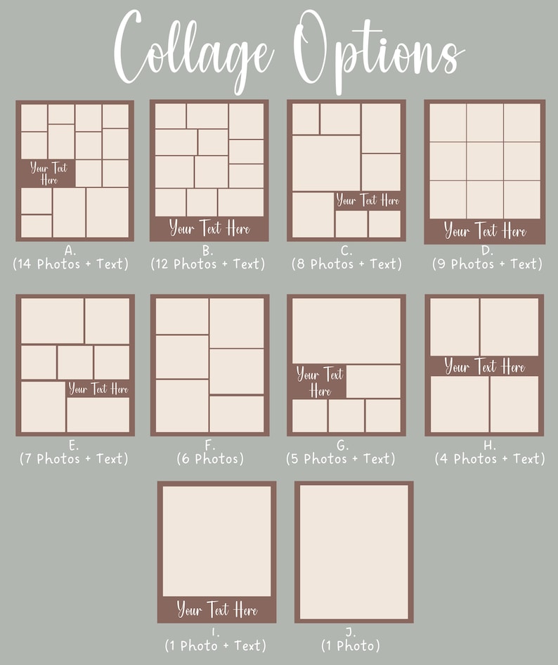 May include: A collection of ten collage layout options, each with a different arrangement of photo spaces. Each layout includes a space for text, labeled "Your Text Here". The layouts are labeled A through J, with the number of photos and text indicated below each layout.