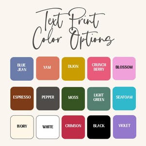 May include: A color chart showing 15 different text print color options. The colors are: Blue Jean, Yam, Dijon, Crunch Berry, Blossom, Espresso, Pepper, Moss, Light Green, Seafoam, Ivory, White, Crimson, Black, and Violet.
