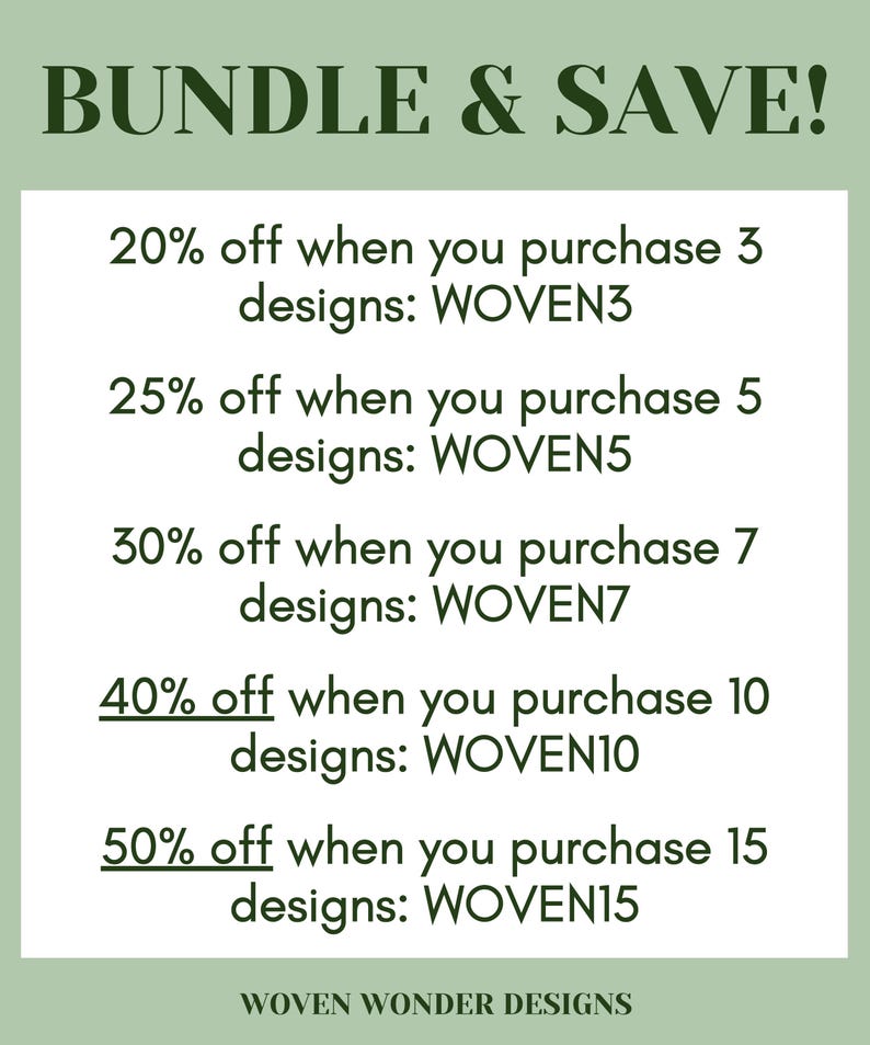 May include: A graphic with the text "BUNDLE & SAVE!" and a list of discounts for purchasing multiple designs. The discounts are 20% off for 3 designs, 25% off for 5 designs, 30% off for 7 designs, 40% off for 10 designs, and 50% off for 15 designs. The text "WOVEN WONDER DESIGNS" is at the bottom of the graphic.