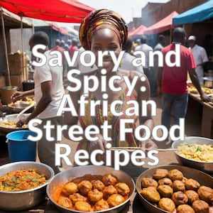 Savory and Spicy: African Street Food Recipes