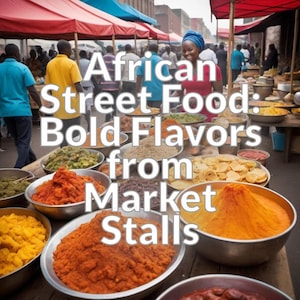 African Street Food: Bold Flavors from Market Stalls