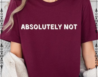 Sarcastic Shirt, Absolutely Not T-Shirt, Humor T-Shirt, Trending Shirts, Funny Humor Shirt, Funny Statement Shirt, Sarcasm Shirt for Women