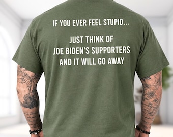 If You Ever Feel Stupid Just Think Of Joe Bidens Supporters And It Will Go Away Shirt, Funny Political Humor Tee, Sarcastic Meme Hoodie